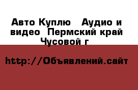 Авто Куплю - Аудио и видео. Пермский край,Чусовой г.